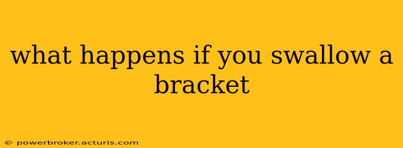 what happens if you swallow a bracket
