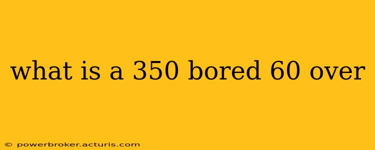 what is a 350 bored 60 over