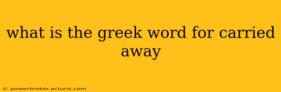 what is the greek word for carried away