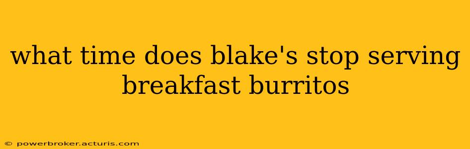 what time does blake's stop serving breakfast burritos