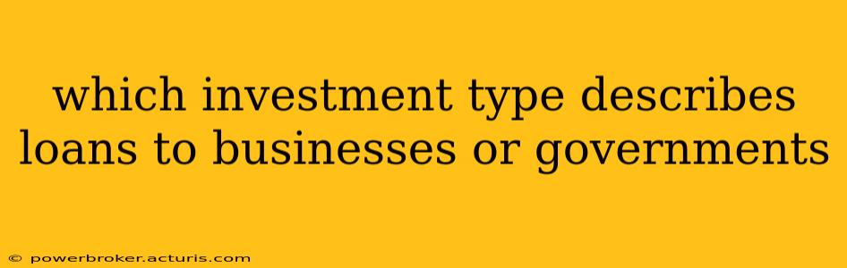which investment type describes loans to businesses or governments