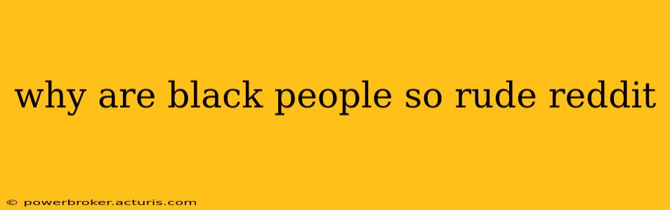 why are black people so rude reddit