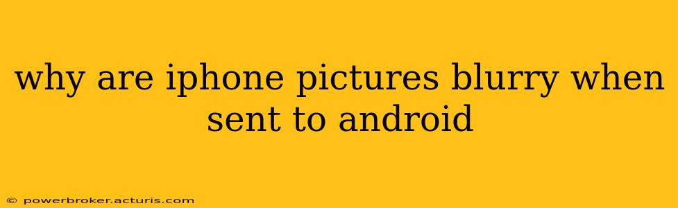 why are iphone pictures blurry when sent to android