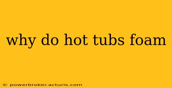 why do hot tubs foam