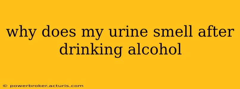 why does my urine smell after drinking alcohol